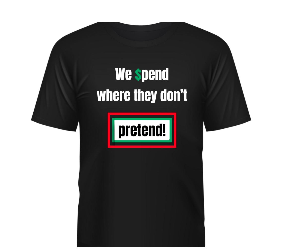 We Spend Where They Don't PRETEND! T shirt