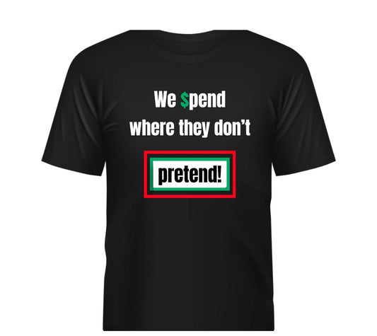 We Spend Where They Don't PRETEND! T shirt